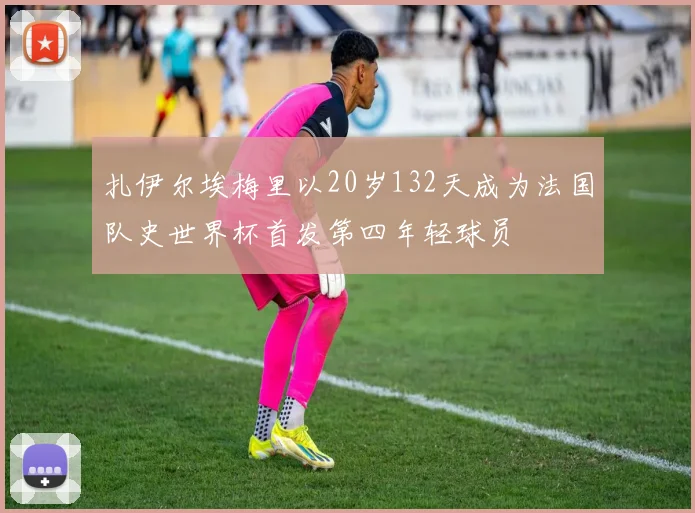 扎伊尔埃梅里以20岁132天成为法国队史世界杯首发第四年轻球员